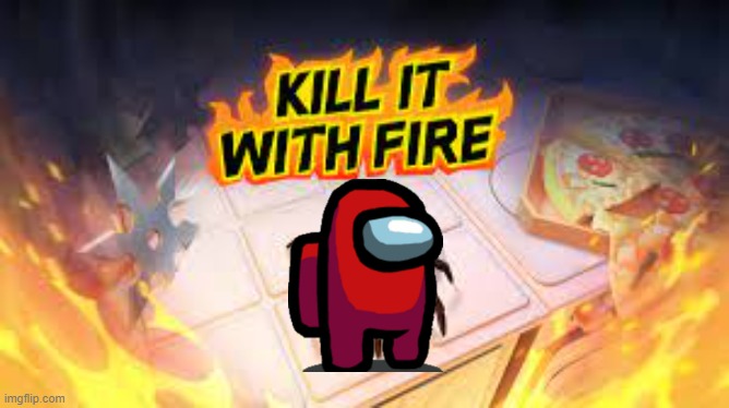 Kill it with fire | image tagged in kill it with fire | made w/ Imgflip meme maker