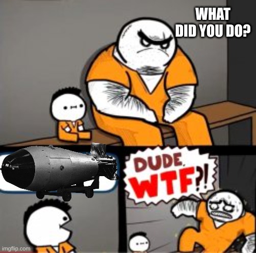 My guy brought a 100 megaton bomb into jail | WHAT DID YOU DO? | image tagged in what are you in here for | made w/ Imgflip meme maker