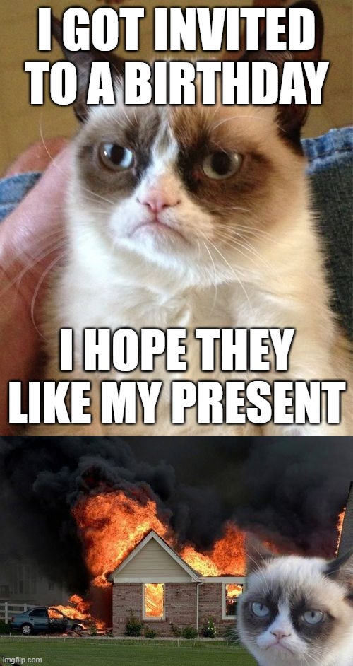 It was a bomb | I GOT INVITED TO A BIRTHDAY; I HOPE THEY LIKE MY PRESENT | image tagged in memes,grumpy cat,burn kitty | made w/ Imgflip meme maker