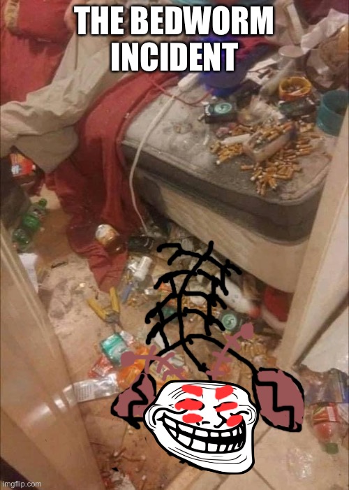This thing lives under ur bed | THE BEDWORM INCIDENT | image tagged in dirty room | made w/ Imgflip meme maker