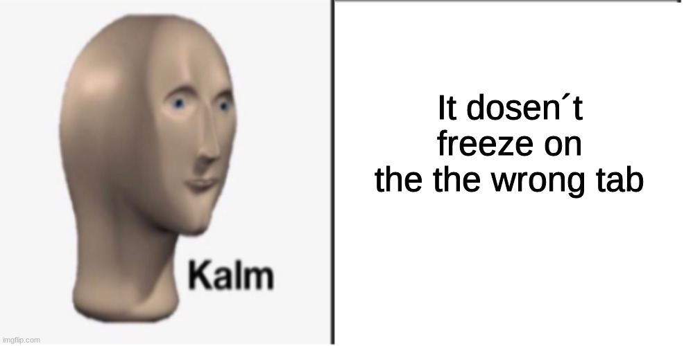 Just Kalm. | It dosen´t freeze on the the wrong tab | image tagged in just kalm | made w/ Imgflip meme maker