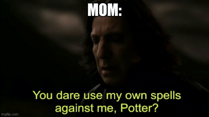 You dare Use my own spells against me | MOM: | image tagged in you dare use my own spells against me | made w/ Imgflip meme maker