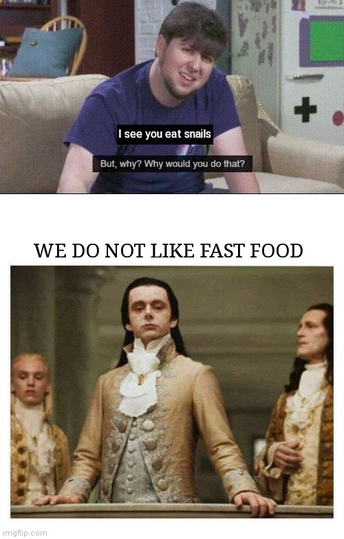 Yummy Snails | I see you eat snails; WE DO NOT LIKE FAST FOOD | image tagged in but why why would you do that,aristocracy,snail,fast food | made w/ Imgflip meme maker