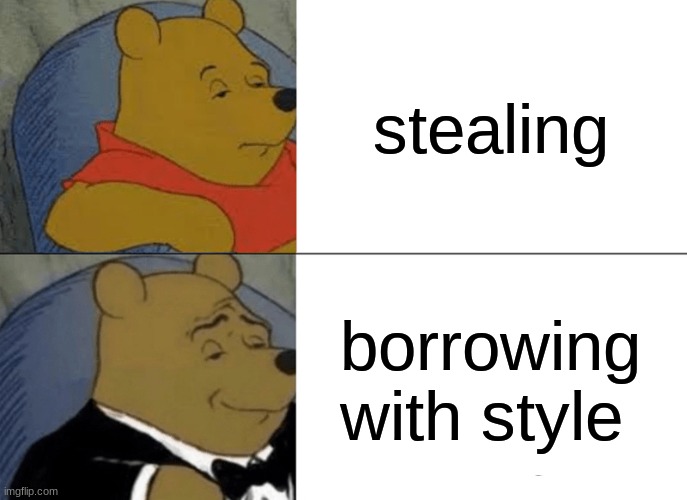 i'm not stealing | stealing; borrowing with style | image tagged in memes,tuxedo winnie the pooh | made w/ Imgflip meme maker
