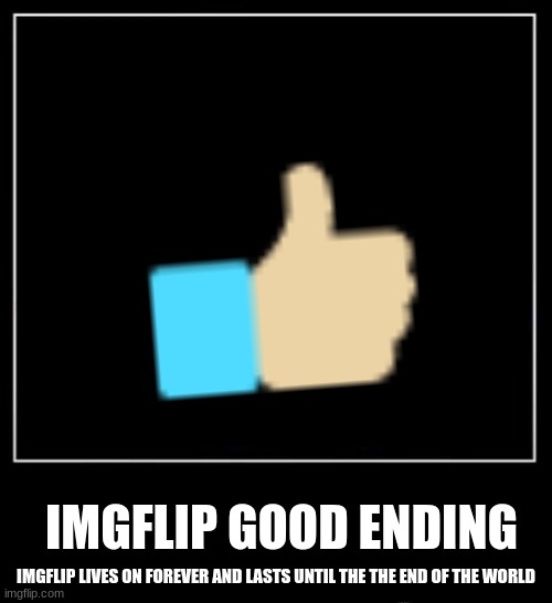 good ending | IMGFLIP GOOD ENDING; IMGFLIP LIVES ON FOREVER AND LASTS UNTIL THE THE END OF THE WORLD | image tagged in all endings meme | made w/ Imgflip meme maker