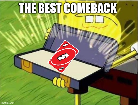 Spongbob secret weapon | THE BEST COMEBACK | image tagged in spongbob secret weapon | made w/ Imgflip meme maker