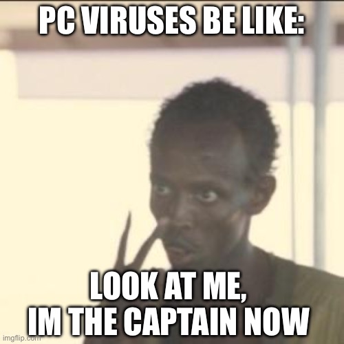 Why | PC VIRUSES BE LIKE:; LOOK AT ME, IM THE CAPTAIN NOW | image tagged in memes,look at me | made w/ Imgflip meme maker