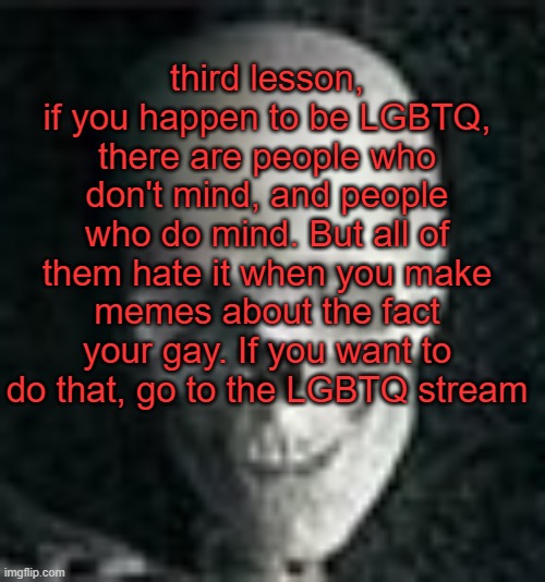 . | third lesson, if you happen to be LGBTQ, there are people who don't mind, and people who do mind. But all of them hate it when you make memes about the fact your gay. If you want to do that, go to the LGBTQ stream | image tagged in skull | made w/ Imgflip meme maker