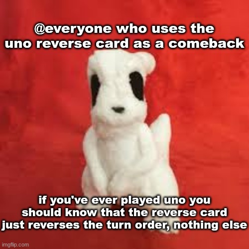 sgdhdnfnr | @everyone who uses the uno reverse card as a comeback; if you've ever played uno you should know that the reverse card just reverses the turn order, nothing else | image tagged in sgdhdnfnr | made w/ Imgflip meme maker