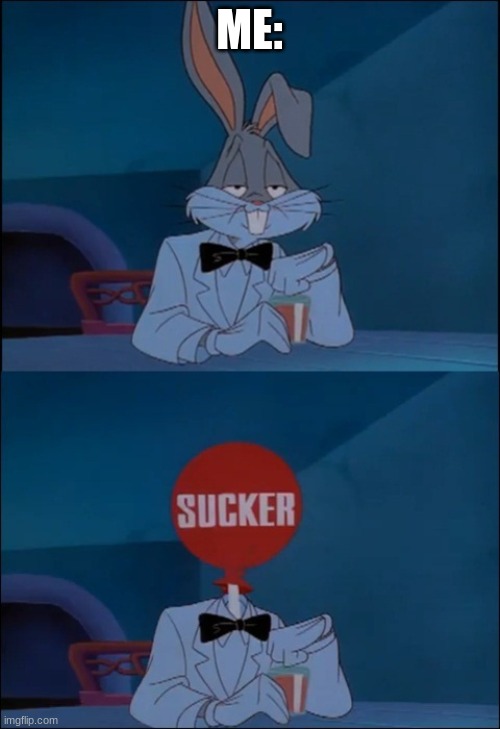 sucker Looney Tunes | ME: | image tagged in sucker looney tunes | made w/ Imgflip meme maker