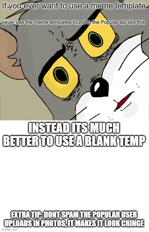 INSTEAD ITS MUCH BETTER TO USE A BLANK TEMP; EXTRA TIP: DONT SPAM THE POPULAR USER UPLOADS IN PHOTOS, IT MAKES IT LOOK CRINGE | made w/ Imgflip meme maker