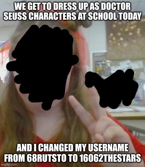 one of the people i go to school with got caught in the picture and i wanted to have the peace sign so i just colored him out | WE GET TO DRESS UP AS DOCTOR SEUSS CHARACTERS AT SCHOOL TODAY; AND I CHANGED MY USERNAME FROM 68RUTSTO TO 16062THESTARS | image tagged in at school | made w/ Imgflip meme maker