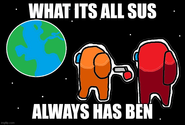 Always has been Among us | WHAT ITS ALL SUS; ALWAYS HAS BEN | image tagged in always has been among us | made w/ Imgflip meme maker