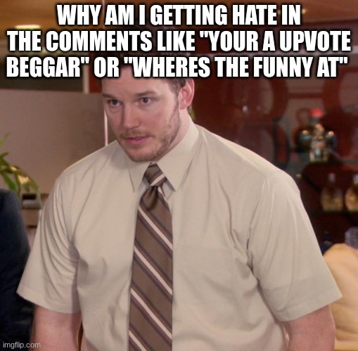 Afraid To Ask Andy Meme | WHY AM I GETTING HATE IN THE COMMENTS LIKE "YOUR A UPVOTE BEGGAR" OR "WHERES THE FUNNY AT" | image tagged in memes,afraid to ask andy | made w/ Imgflip meme maker