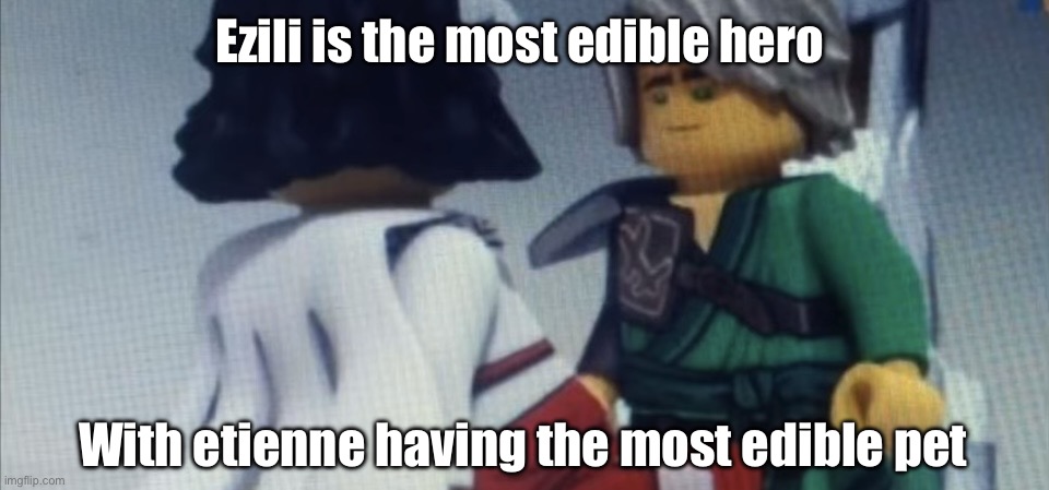Dont pause ninjago | Ezili is the most edible hero; With etienne having the most edible pet | image tagged in dont pause ninjago | made w/ Imgflip meme maker