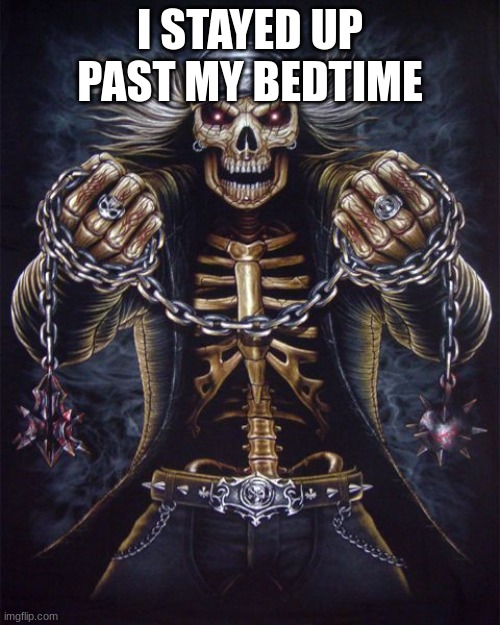 Badass Skeleton | I STAYED UP PAST MY BEDTIME | image tagged in badass skeleton | made w/ Imgflip meme maker