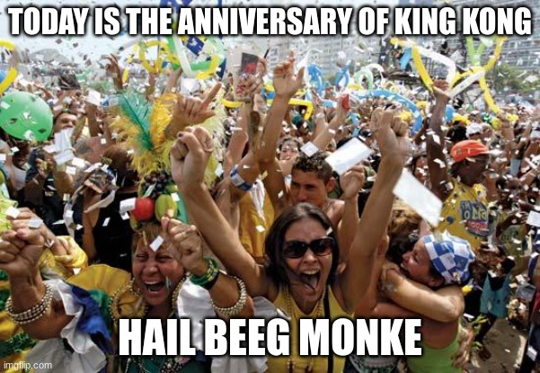 Happy bday kong | TODAY IS THE ANNIVERSARY OF KING KONG; HAIL BEEG MONKE | image tagged in celebrate | made w/ Imgflip meme maker