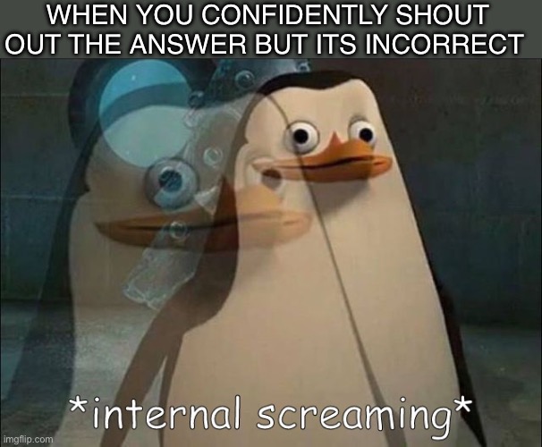 Happened before right? | WHEN YOU CONFIDENTLY SHOUT OUT THE ANSWER BUT ITS INCORRECT | image tagged in private internal screaming,memes,funny,so true memes,relatable,oh wow are you actually reading these tags | made w/ Imgflip meme maker