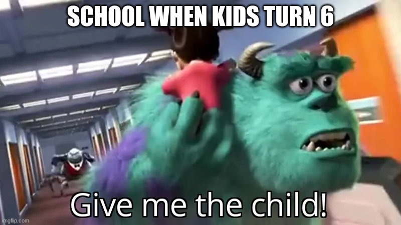 Give me the child | SCHOOL WHEN KIDS TURN 6 | image tagged in give me the child | made w/ Imgflip meme maker