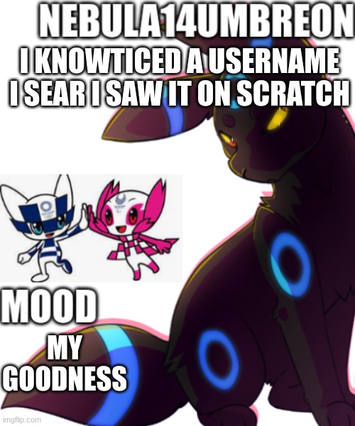 ... | I KNOWTICED A USERNAME I SEAR I SAW IT ON SCRATCH; MY GOODNESS | image tagged in nebula14umbreon template | made w/ Imgflip meme maker