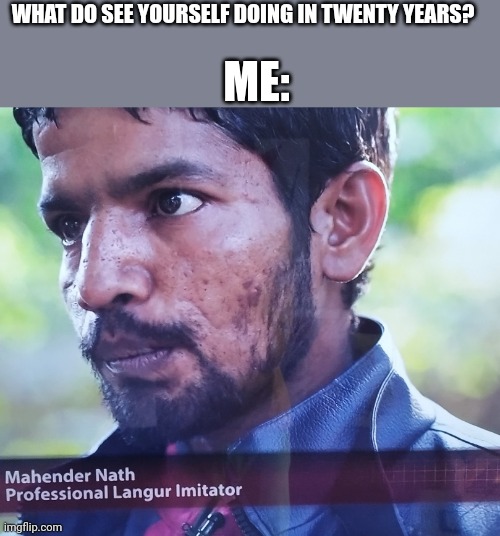 ME:; WHAT DO SEE YOURSELF DOING IN TWENTY YEARS? | image tagged in langur | made w/ Imgflip meme maker