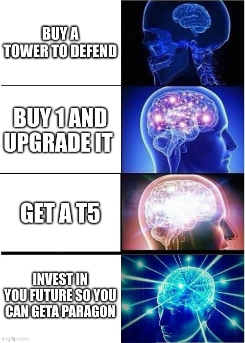btd6 meme | BUY A TOWER TO DEFEND; BUY 1 AND UPGRADE IT; GET A T5; INVEST IN YOU FUTURE SO YOU CAN GETA PARAGON | image tagged in memes,expanding brain | made w/ Imgflip meme maker