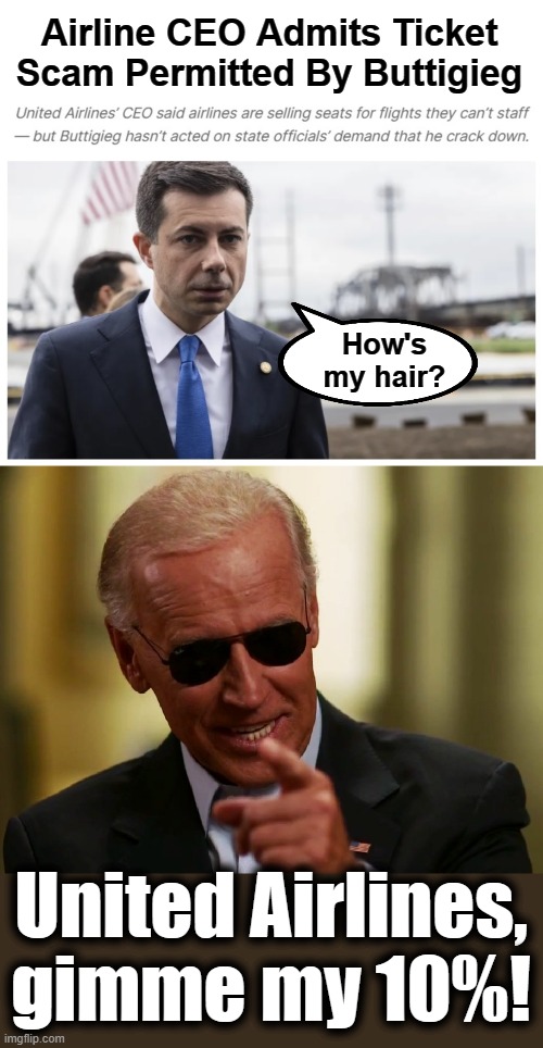 Airline CEO Admits Ticket Scam Permitted By Buttigieg; How's
my hair? United Airlines, gimme my 10%! | image tagged in cool joe biden,memes,pete buttigieg,united airlines,scam,ten percent | made w/ Imgflip meme maker