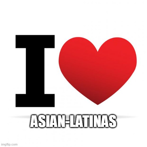 I <3 Asian-Latinas | ASIAN-LATINAS | image tagged in i heart | made w/ Imgflip meme maker