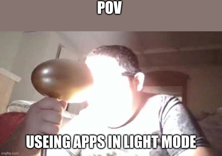 kid shining light into face | POV; USEING APPS IN LIGHT MODE | image tagged in kid shining light into face | made w/ Imgflip meme maker