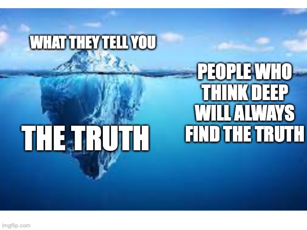 truth | WHAT THEY TELL YOU; PEOPLE WHO THINK DEEP WILL ALWAYS FIND THE TRUTH; THE TRUTH | image tagged in learning | made w/ Imgflip meme maker