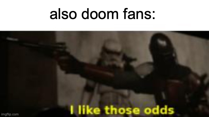 I like those odds | also doom fans: | image tagged in i like those odds | made w/ Imgflip meme maker