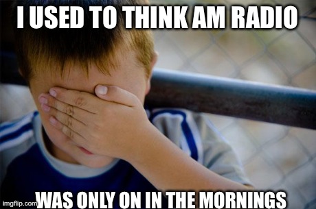 Confession Kid Meme | I USED TO THINK AM RADIO WAS ONLY ON IN THE MORNINGS
 | image tagged in memes,confession kid,AdviceAnimals | made w/ Imgflip meme maker