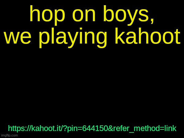 drizzy text temp | hop on boys, we playing kahoot; https://kahoot.it/?pin=644150&refer_method=link | image tagged in drizzy text temp | made w/ Imgflip meme maker