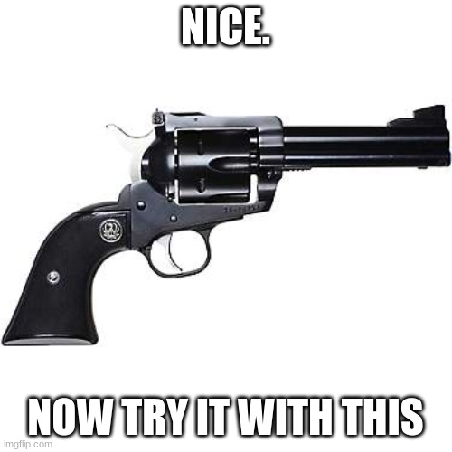 Revolver Hand Gun | NICE. NOW TRY IT WITH THIS | image tagged in revolver hand gun | made w/ Imgflip meme maker