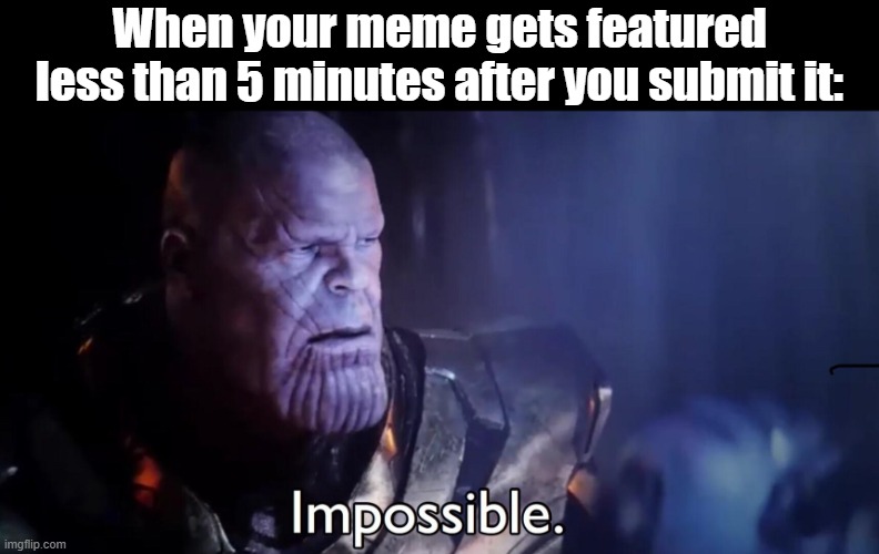 No way | When your meme gets featured less than 5 minutes after you submit it: | image tagged in thanos impossible,memes,5 minutes,featured | made w/ Imgflip meme maker