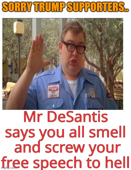 SORRY TRUMP SUPPORTERS.. Mr DeSantis says you all smell
 and screw your free speech to hell | made w/ Imgflip meme maker