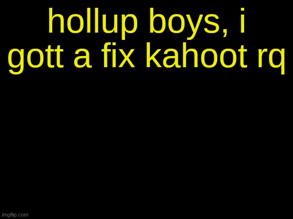 drizzy text temp | hollup boys, i gott a fix kahoot rq | image tagged in drizzy text temp | made w/ Imgflip meme maker