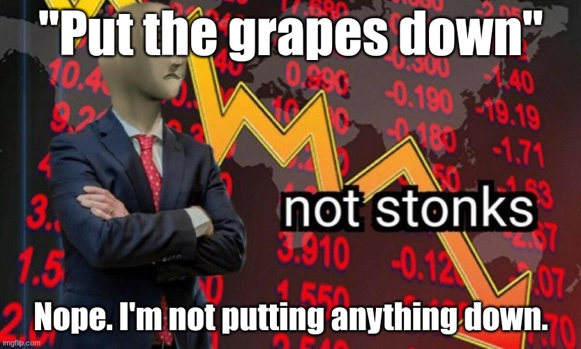 naaaah i'm good | "Put the grapes down"; Nope. I'm not putting anything down. | image tagged in not stonks | made w/ Imgflip meme maker