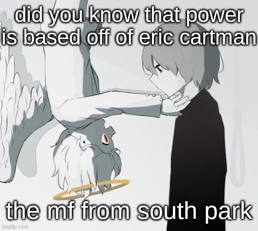 Avogado6 depression | did you know that power is based off of eric cartman; the mf from south park | image tagged in avogado6 depression | made w/ Imgflip meme maker