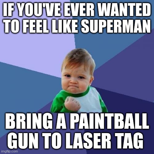 Ha Ha comedy |  IF YOU'VE EVER WANTED TO FEEL LIKE SUPERMAN; BRING A PAINTBALL GUN TO LASER TAG | image tagged in memes,success kid | made w/ Imgflip meme maker