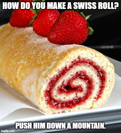 Daily Bad Dad Joke March 2, 2023 | HOW DO YOU MAKE A SWISS ROLL? PUSH HIM DOWN A MOUNTAIN. | image tagged in sweet | made w/ Imgflip meme maker