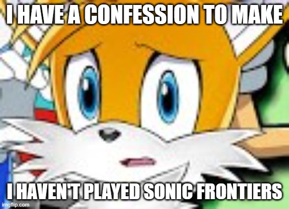 The most recent Sonic game I played was Team Sonic Racing on Steam ;-; | I HAVE A CONFESSION TO MAKE; I HAVEN'T PLAYED SONIC FRONTIERS | image tagged in tails the fox,sonic frontiers | made w/ Imgflip meme maker