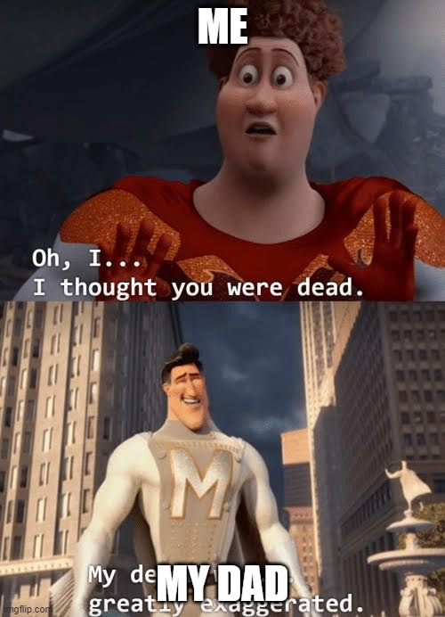 Oh I thought You Were Dead | ME; MY DAD | image tagged in oh i thought you were dead | made w/ Imgflip meme maker