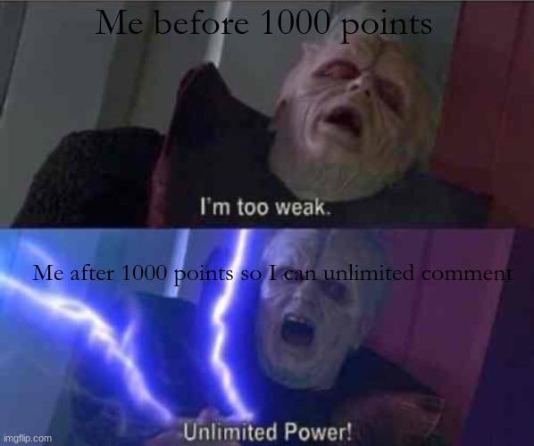 Basically imgflip. | Me before 1000 points; Me after 1000 points so I can unlimited comment | image tagged in i m too weak unlimited power | made w/ Imgflip meme maker