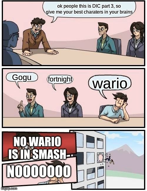 Boardroom Meeting Suggestion Meme | ok people this is DlC part 3, so give me your best charaters in your brains; Gogu; fortnight; wario; NO WARIO IS IN SMASH; NOOOOOOO | image tagged in memes,boardroom meeting suggestion | made w/ Imgflip meme maker