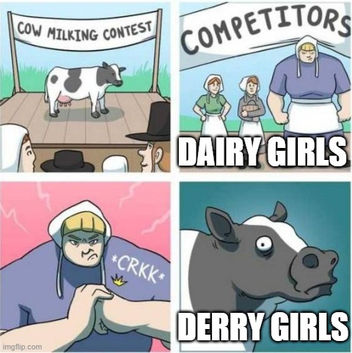 Cow milking contest | DAIRY GIRLS DERRY GIRLS | image tagged in cow milking contest | made w/ Imgflip meme maker
