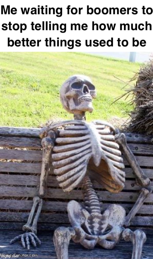 Why | image tagged in waiting skeleton,boomer,waiting,bruh | made w/ Imgflip meme maker