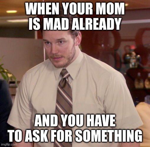 This is when you choose life or death | WHEN YOUR MOM IS MAD ALREADY; AND YOU HAVE TO ASK FOR SOMETHING | image tagged in memes,afraid to ask andy | made w/ Imgflip meme maker