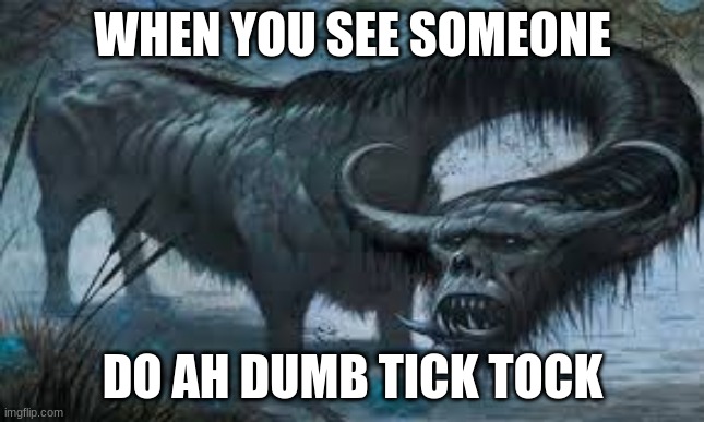 Mythology | WHEN YOU SEE SOMEONE; DO AH DUMB TICK TOCK | image tagged in funny memes | made w/ Imgflip meme maker