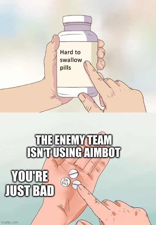 The truth | THE ENEMY TEAM ISN'T USING AIMBOT; YOU'RE JUST BAD | image tagged in memes | made w/ Imgflip meme maker